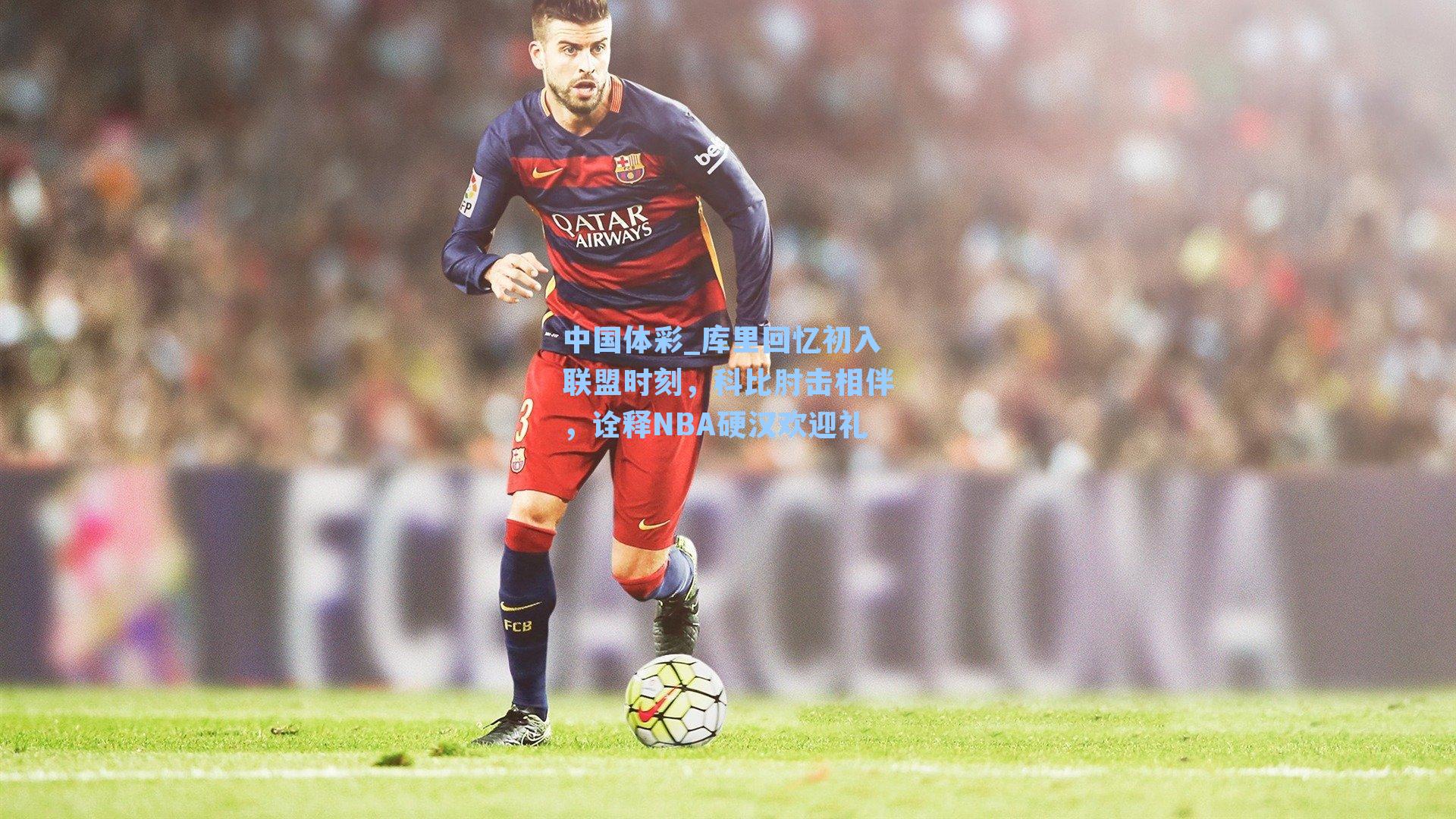 中国体彩_库里回忆初入联盟时刻，科比肘击相伴，诠释NBA硬汉欢迎礼