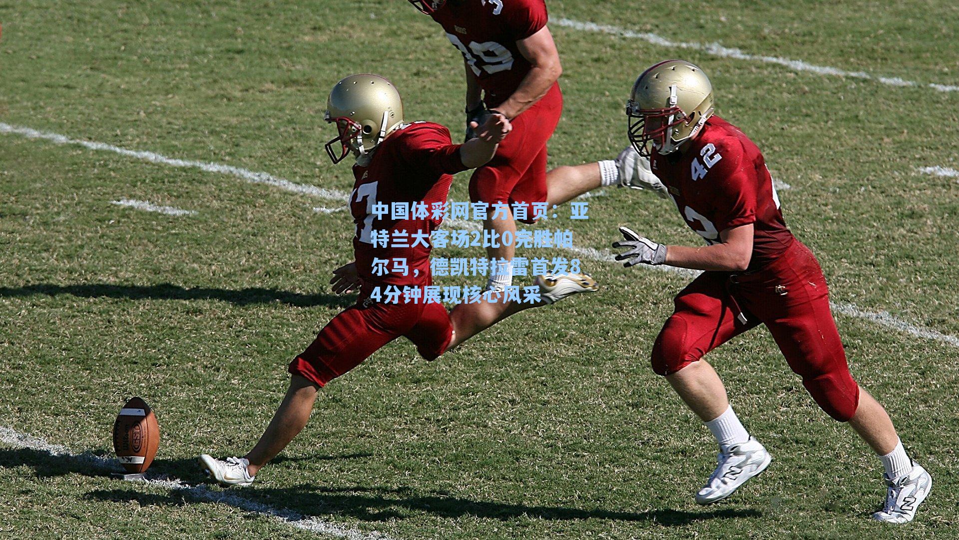 亚特兰大客场2比0完胜帕尔马，德凯特拉雷首发84分钟展现核心风采