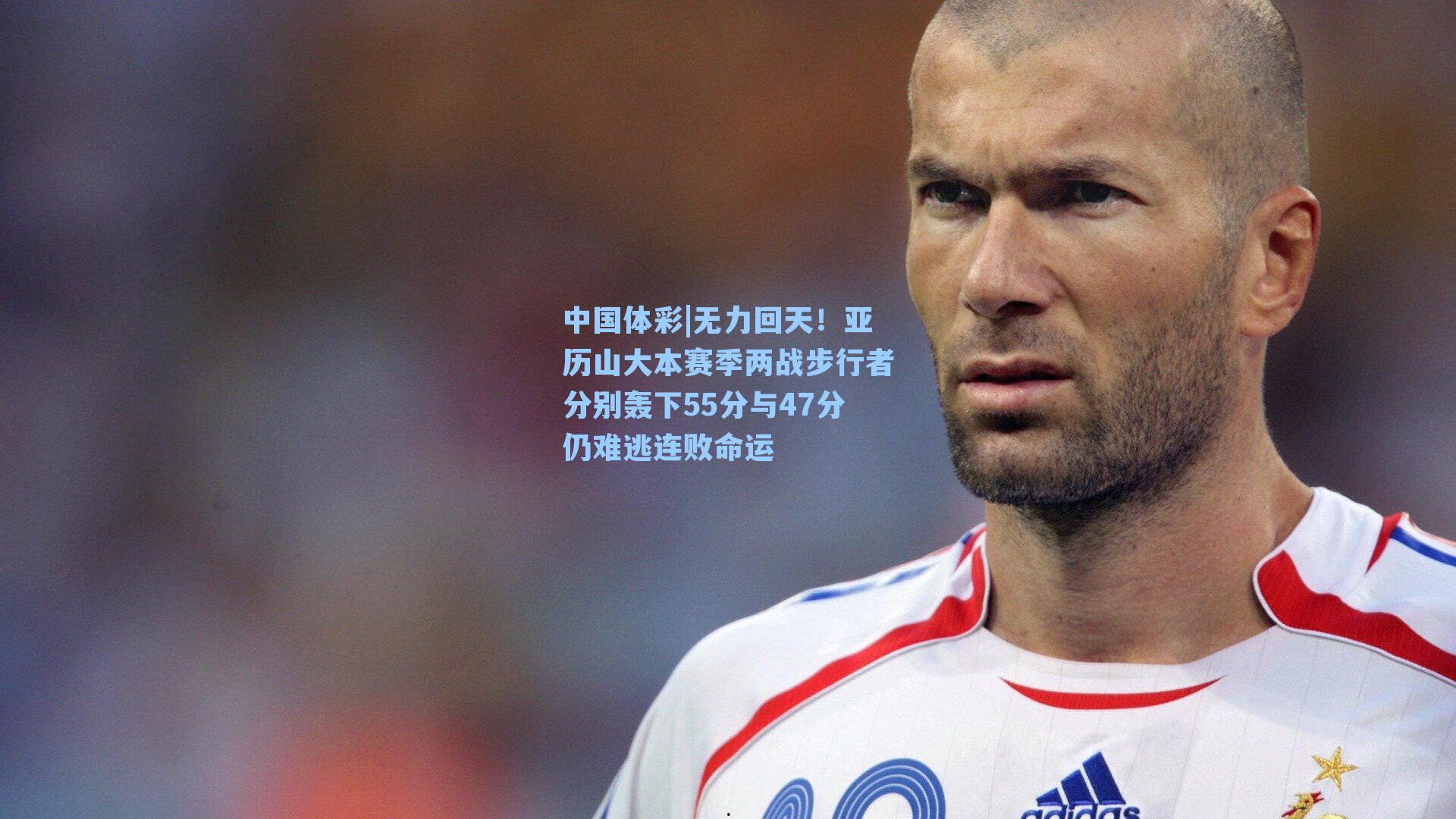 中国体彩|无力回天！亚历山大本赛季两战步行者分别轰下55分与47分仍难逃连败命运