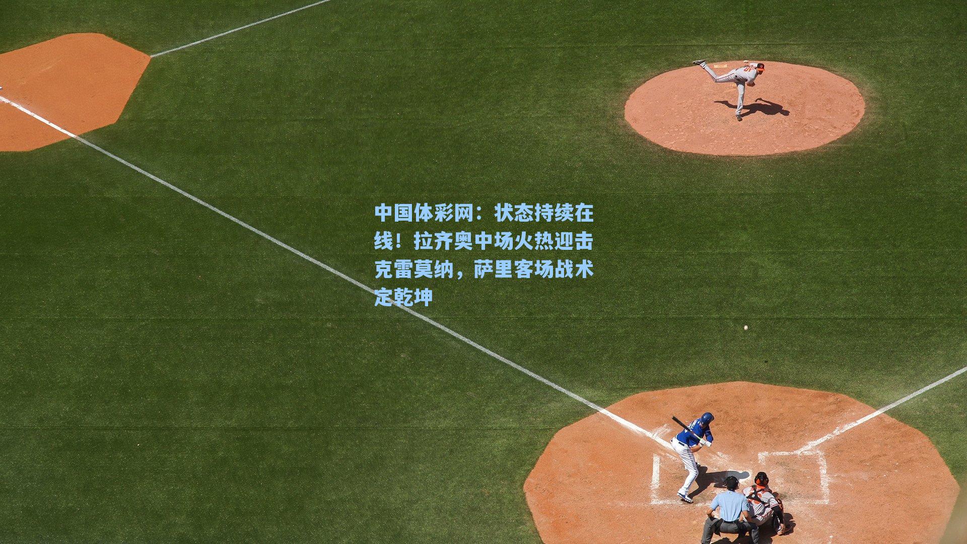 状态持续在线！拉齐奥中场火热迎击克雷莫纳，萨里客场战术定乾坤