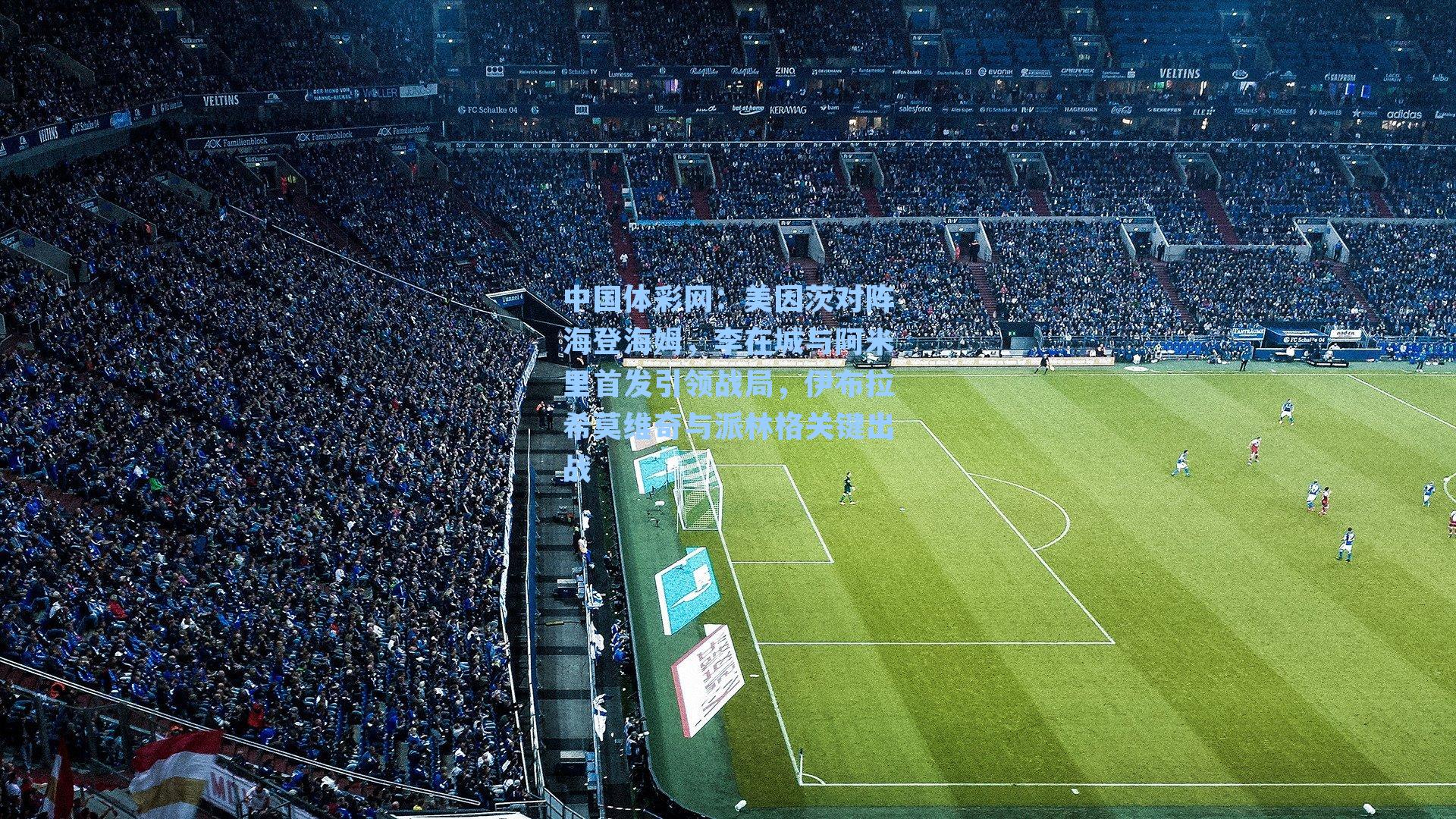 中国体彩网：美因茨对阵海登海姆，李在城与阿米里首发引领战局，伊布拉希莫维奇与派林格关键出战