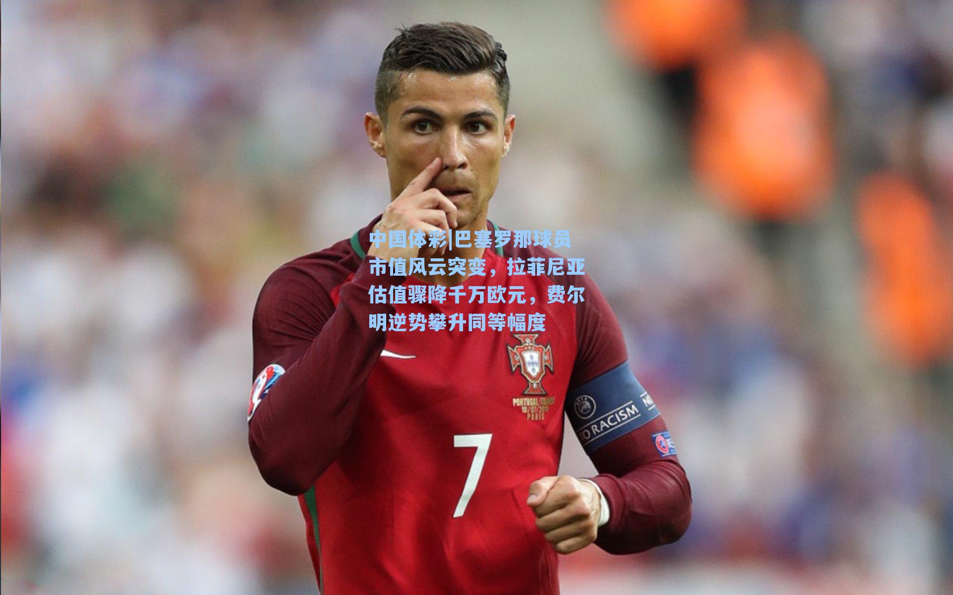 巴塞罗那球员市值风云突变，拉菲尼亚估值骤降千万欧元，费尔明逆势攀升同等幅度