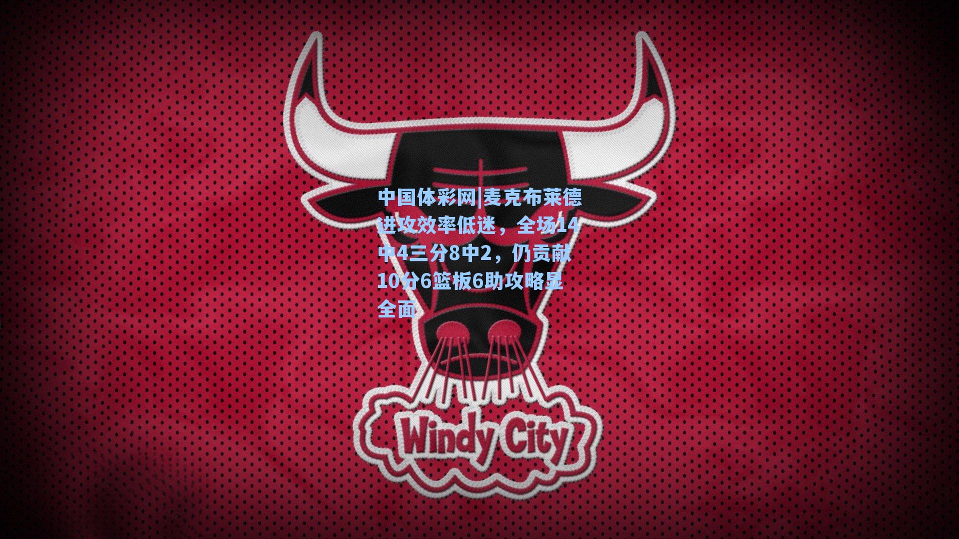 中国体彩网|麦克布莱德进攻效率低迷，全场14中4三分8中2，仍贡献10分6篮板6助攻略显全面