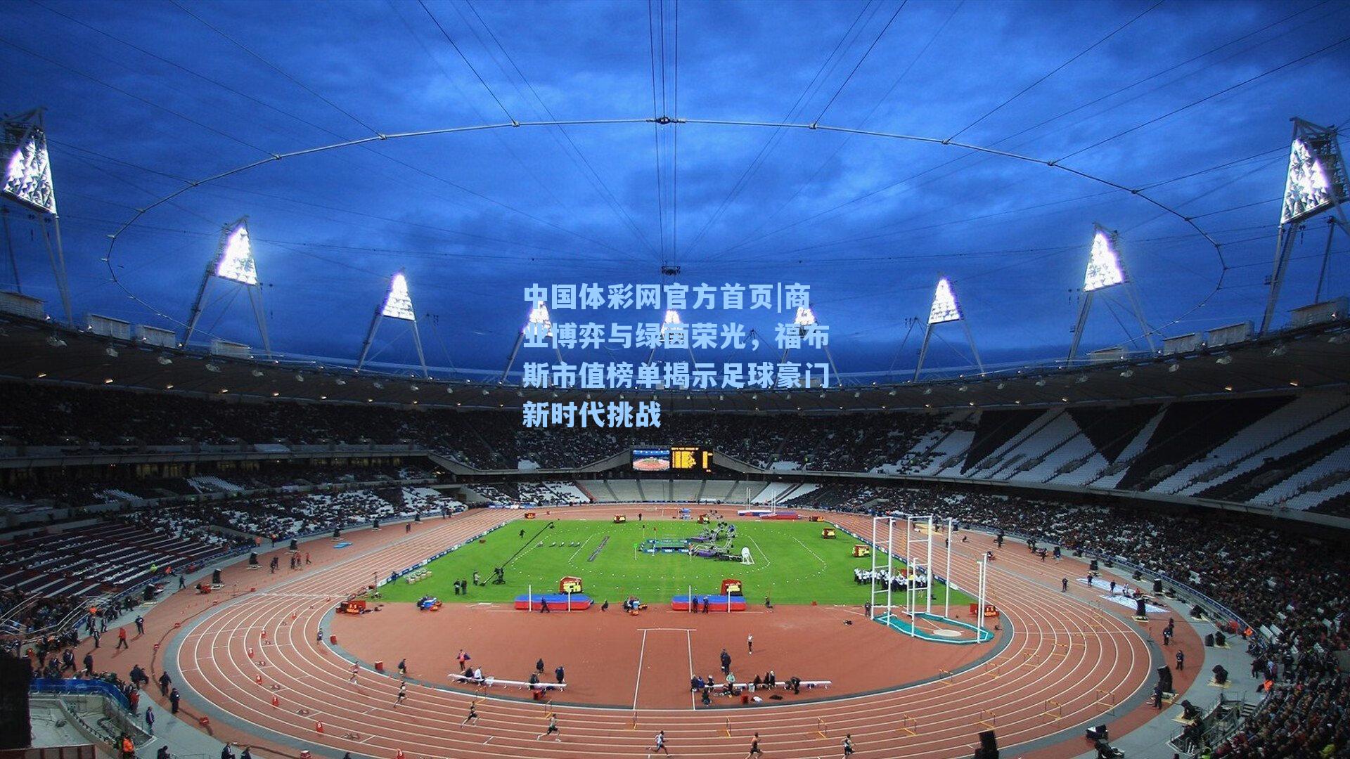 中国体彩网官方首页|商业博弈与绿茵荣光，福布斯市值榜单揭示足球豪门新时代挑战