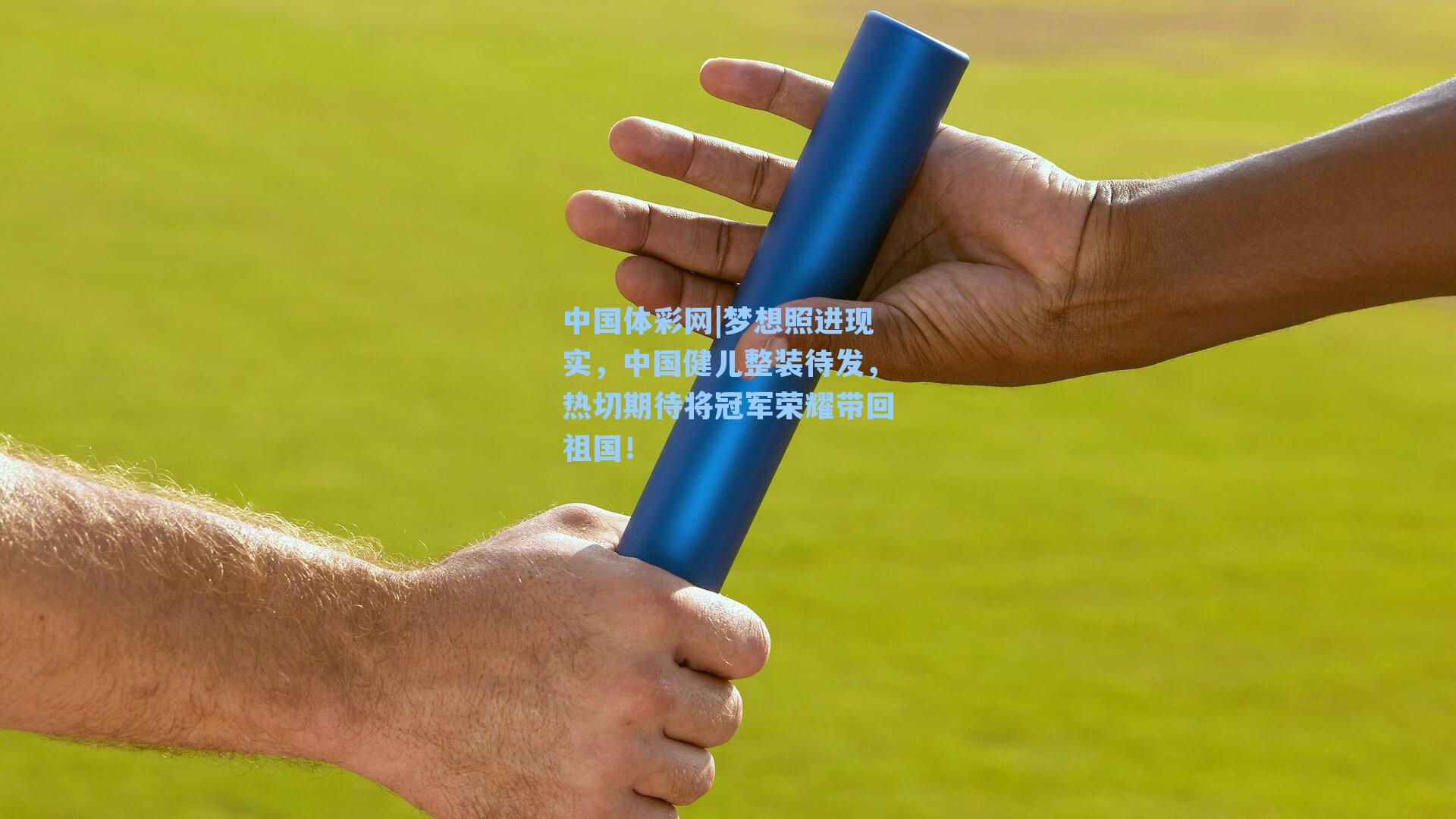 中国体彩网|梦想照进现实，中国健儿整装待发，热切期待将冠军荣耀带回祖国！