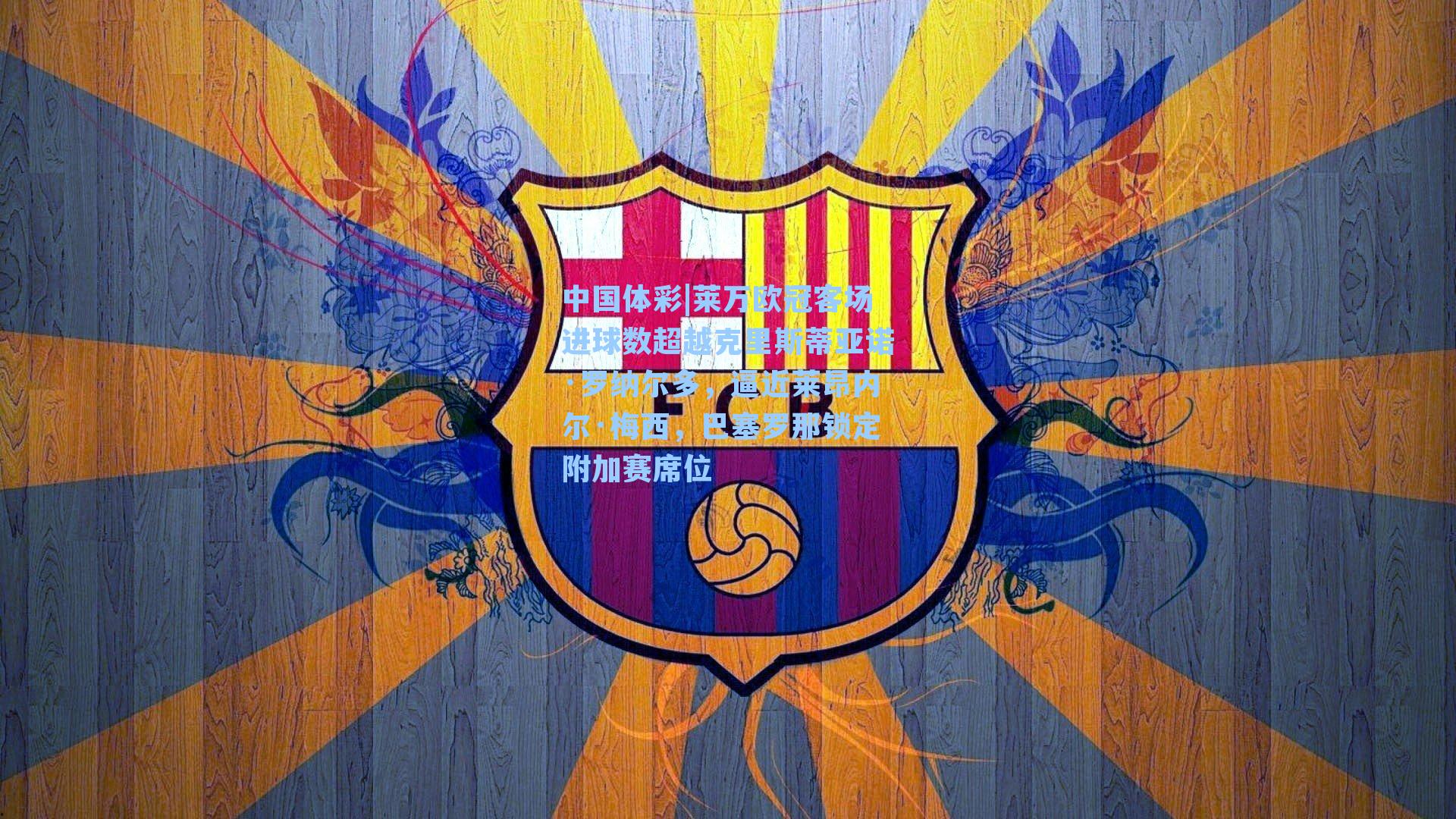 中国体彩|莱万欧冠客场进球数超越克里斯蒂亚诺·罗纳尔多，逼近莱昂内尔·梅西，巴塞罗那锁定附加赛席位