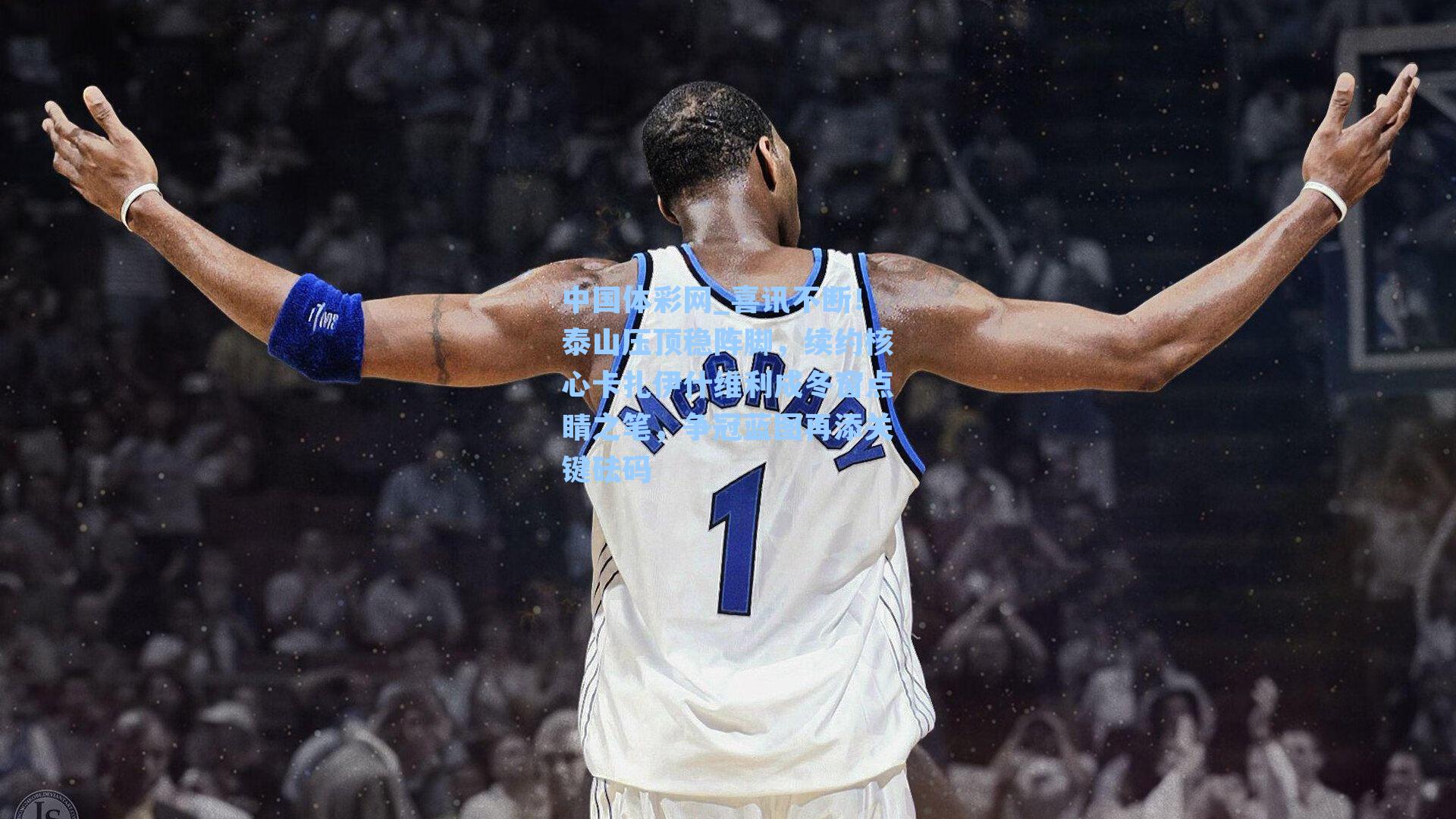 中国体彩网_喜讯不断！泰山压顶稳阵脚，续约核心卡扎伊什维利成冬窗点睛之笔，争冠蓝图再添关键砝码