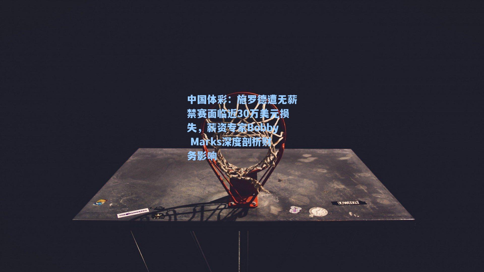 施罗德遭无薪禁赛面临近30万美元损失，薪资专家Bobby Marks深度剖析财务影响