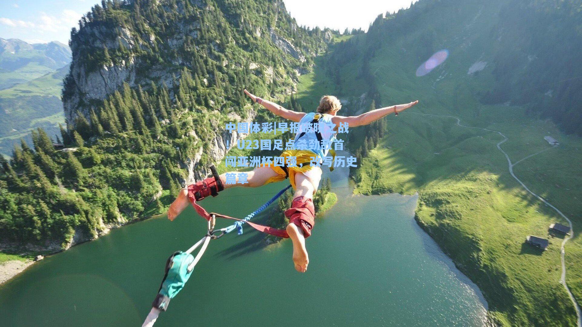 中国体彩|早报破晓之战！U23国足点杀劲敌首闯亚洲杯四强，改写历史篇章