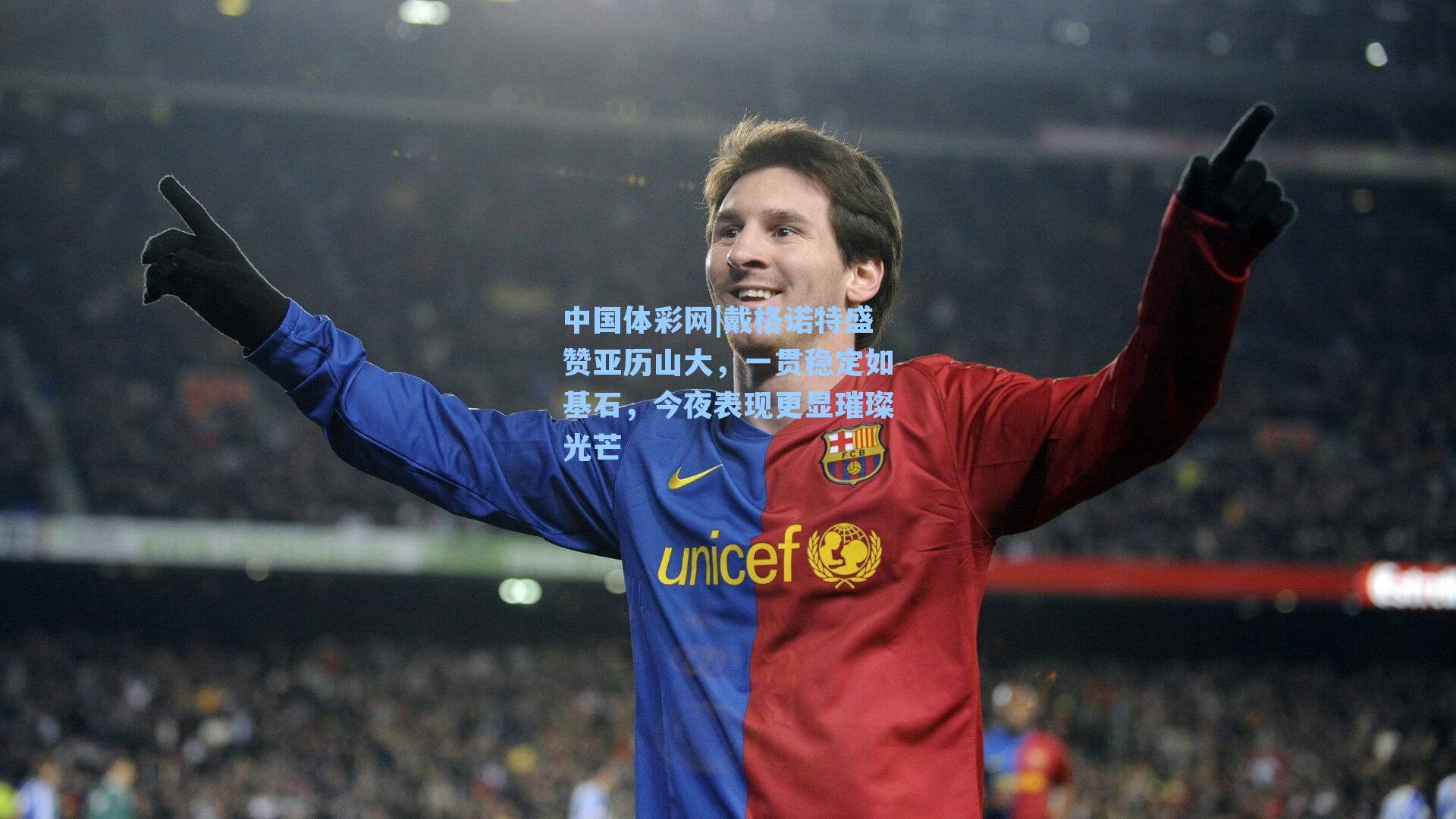 戴格诺特盛赞亚历山大，一贯稳定如基石，今夜表现更显璀璨光芒