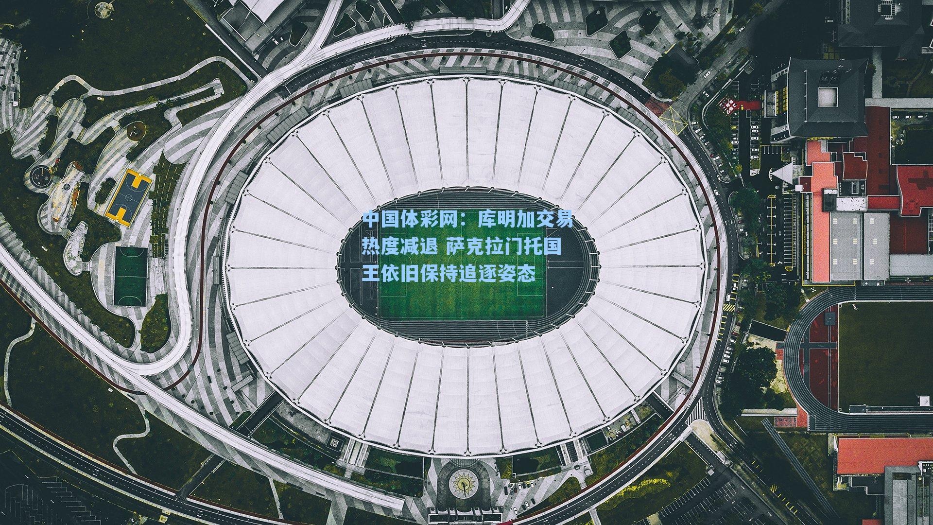 中国体彩网：库明加交易热度减退 萨克拉门托国王依旧保持追逐姿态