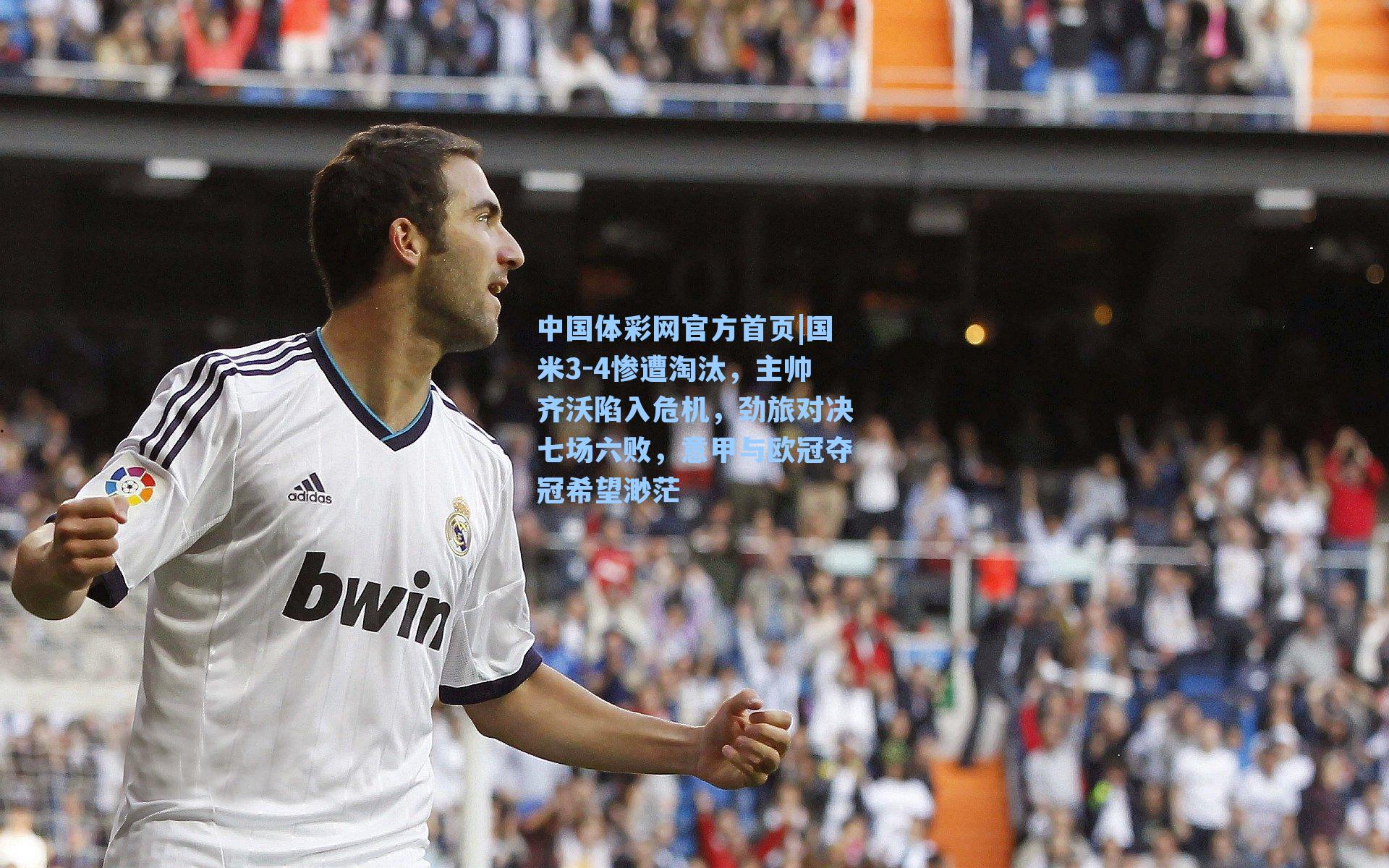 中国体彩网官方首页|国米3-4惨遭淘汰，主帅齐沃陷入危机，劲旅对决七场六败，意甲与欧冠夺冠希望渺茫