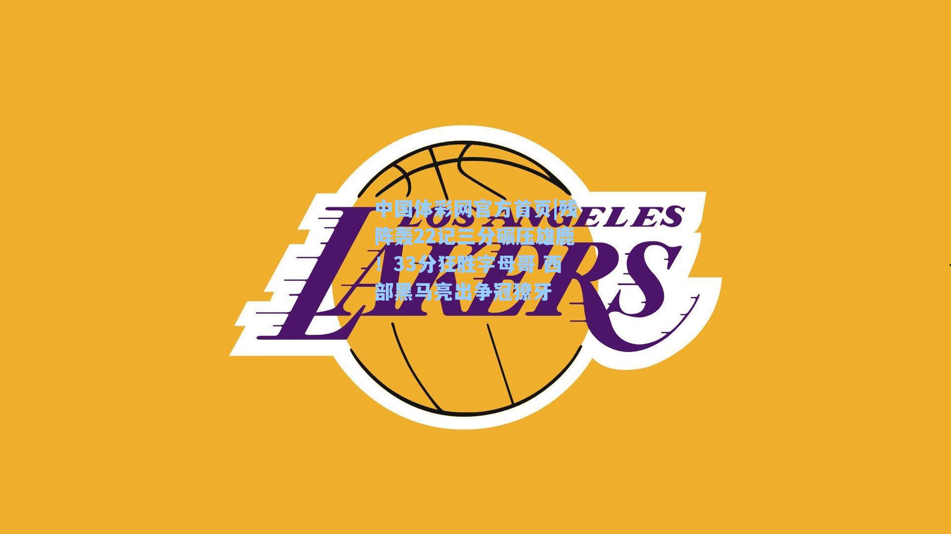 中国体彩网官方首页|残阵轰22记三分碾压雄鹿！33分狂胜字母哥 西部黑马亮出争冠獠牙