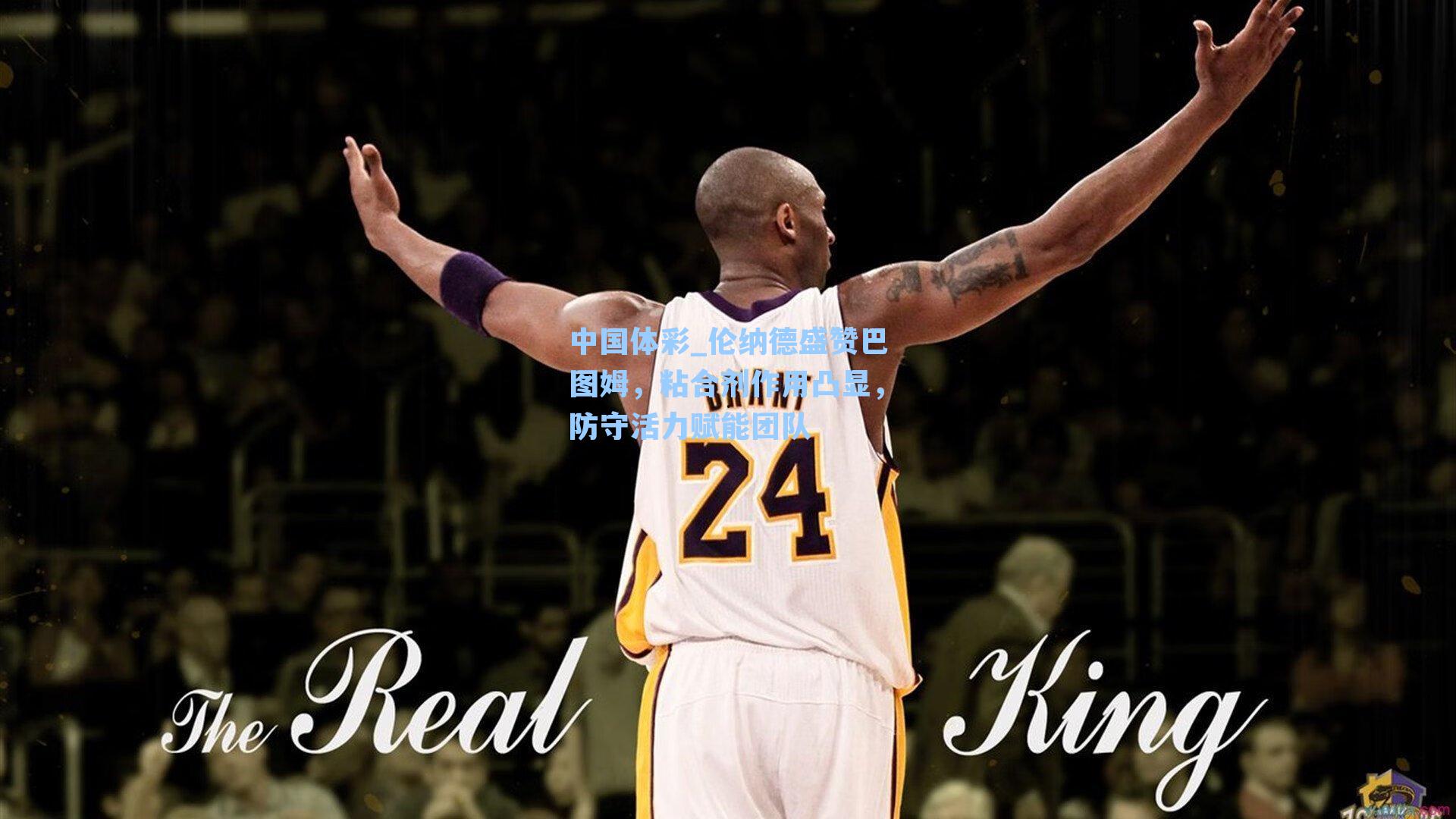 伦纳德盛赞巴图姆，粘合剂作用凸显，防守活力赋能团队