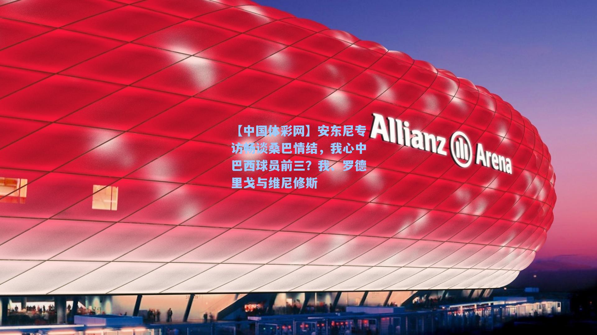 【中国体彩网】安东尼专访畅谈桑巴情结，我心中巴西球员前三？我、罗德里戈与维尼修斯