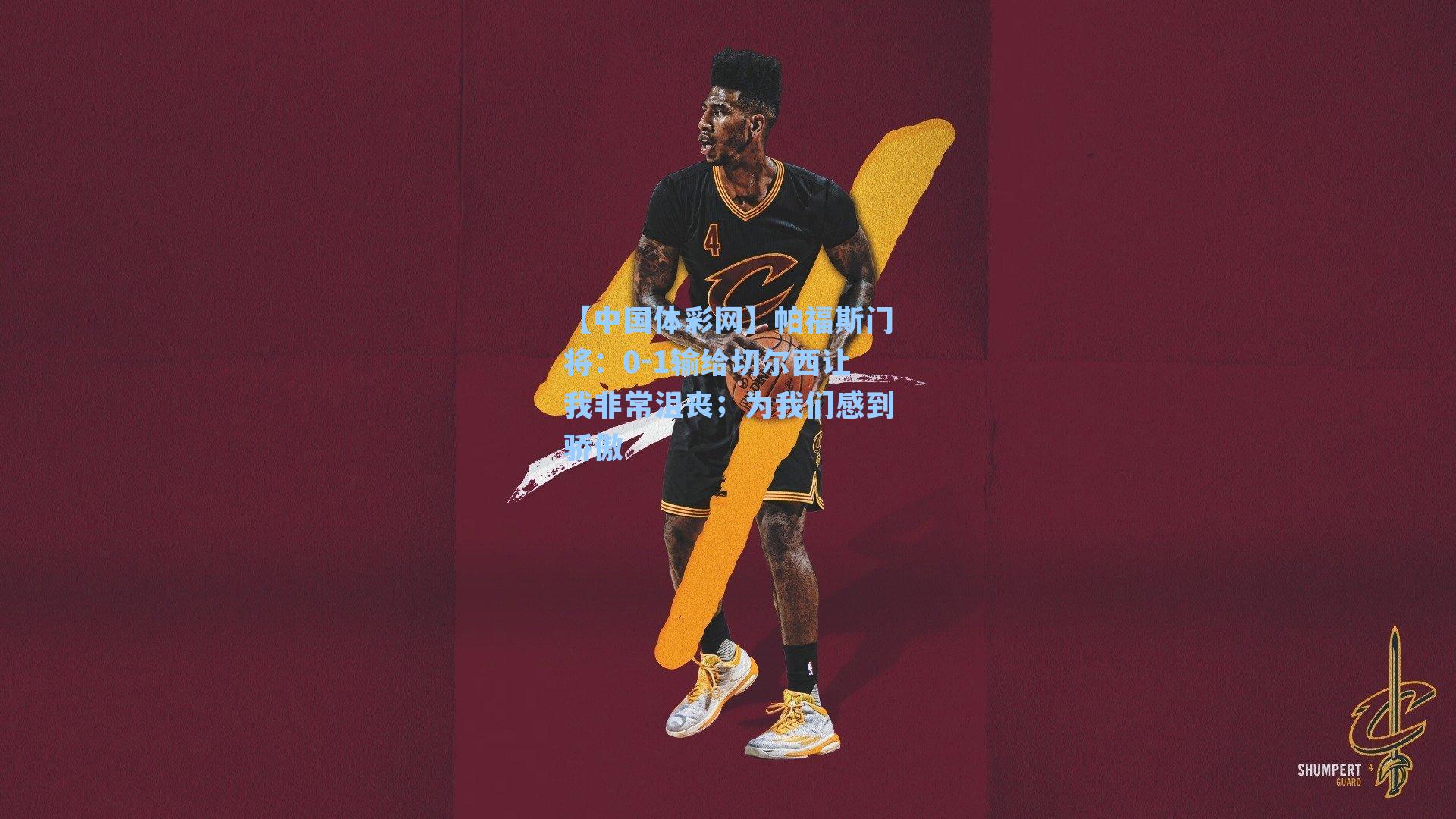 【中国体彩网】帕福斯门将：0-1输给切尔西让我非常沮丧；为我们感到骄傲