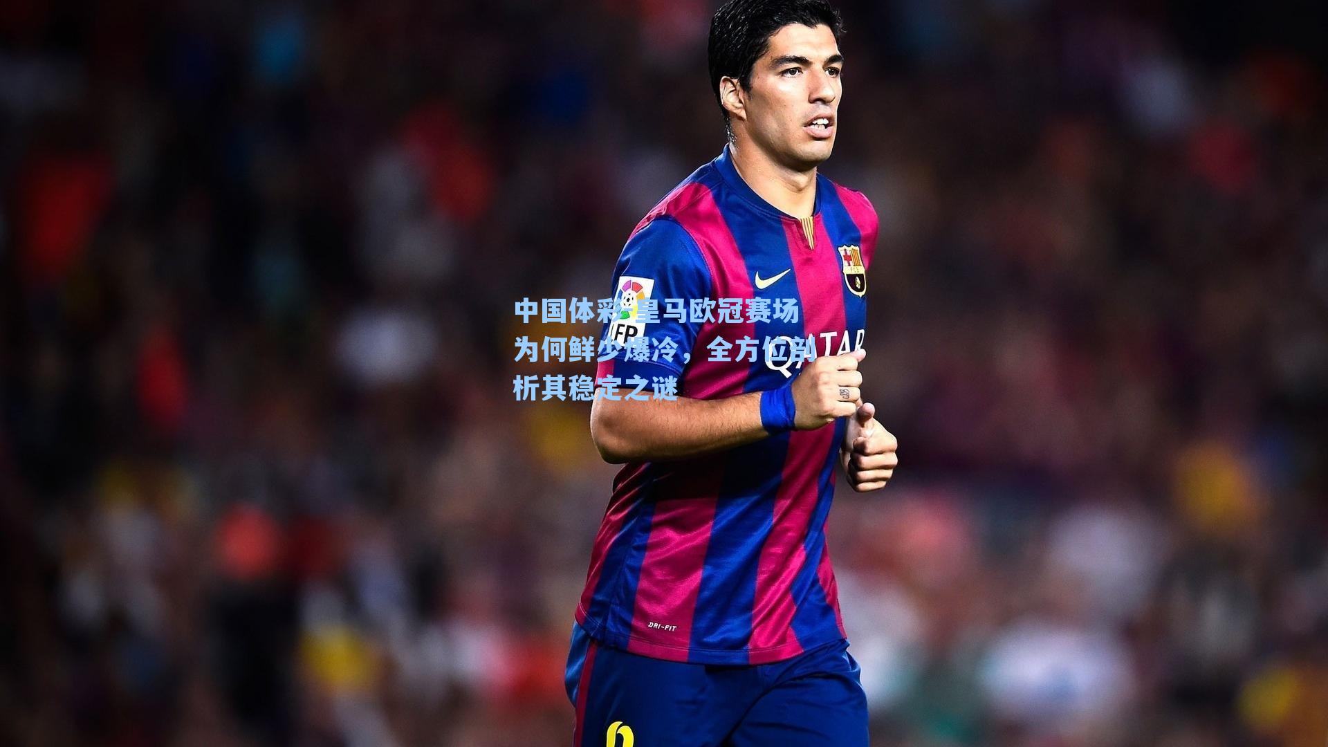 皇马欧冠赛场为何鲜少爆冷，全方位剖析其稳定之谜