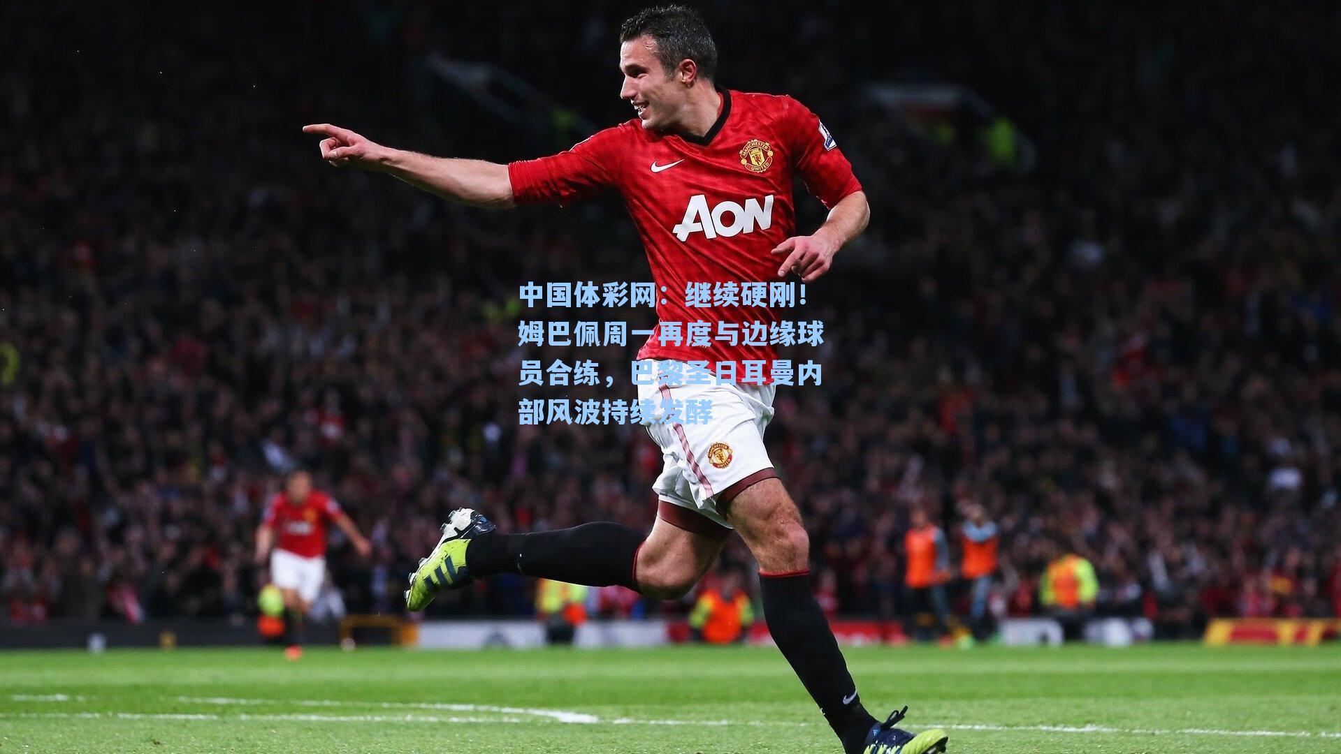 中国体彩网：继续硬刚！姆巴佩周一再度与边缘球员合练，巴黎圣日耳曼内部风波持续发酵